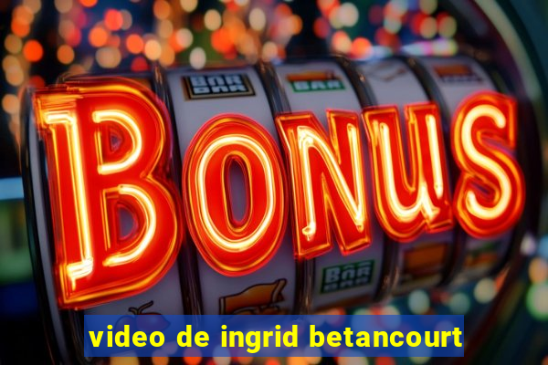 video de ingrid betancourt